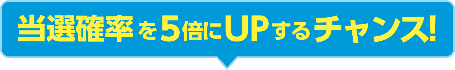 当選確率を5倍にUPするチャンス！