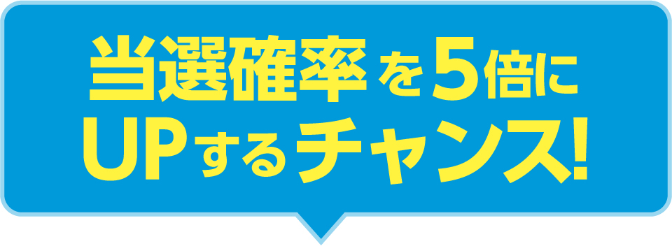 当選確率を5倍にUPするチャンス！
